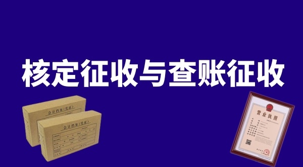 核定征收與查賬征收的區(qū)別是什么？公司核定征收好還是查賬征收好