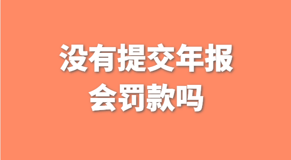 沒有提交工商年報會被罰款嗎？如何補交工商年報